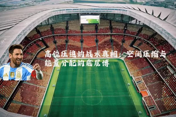 高位压迫的战术真相:空间压缩与能量分配的底层博弈