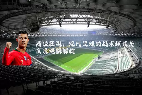 高位压迫:现代足球的战术核武与底层逻辑解构