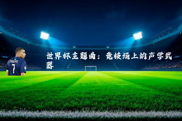 世界杯主题曲:竞技场上的声学武器