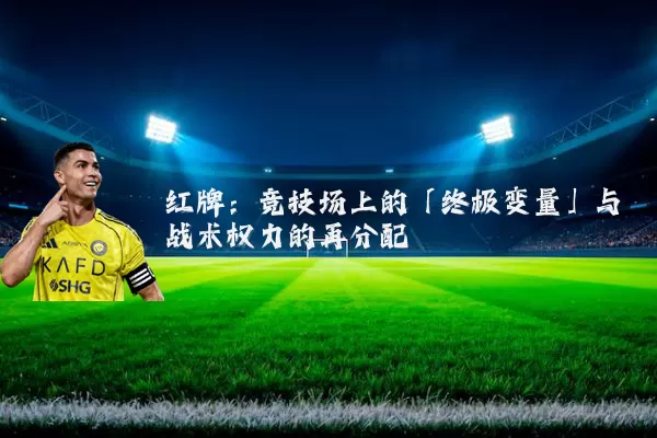 红牌：竞技场上的「终极变量」与战术权力的再分配