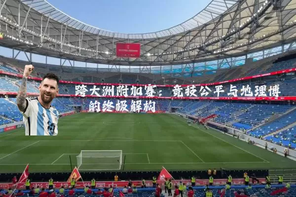 跨大洲附加赛:竞技公平与地理博弈的终极解构
