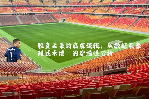 胜负关系的底层逻辑：从数据表象到战术博弈的穿透性分析