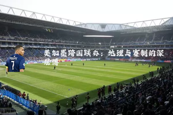 美加墨跨国联办:地理与赛制的深层博弈