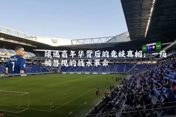 球迷嘉年华背后的竞技真相:一场被忽视的战术革命