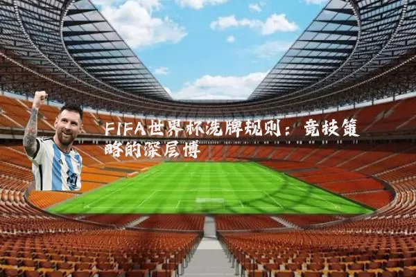 FIFA世界杯洗牌规则:竞技策略的深层博弈