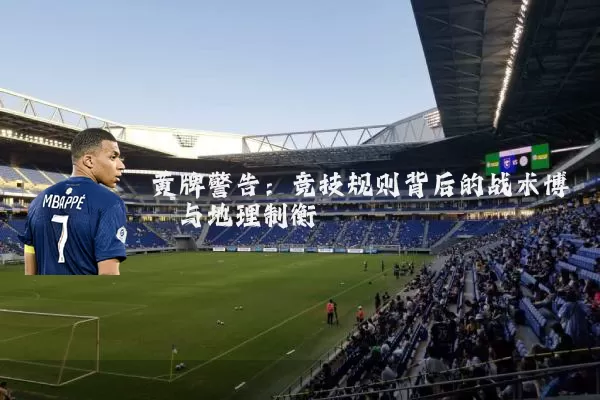 黄牌警告:竞技规则背后的战术博弈与地理制衡